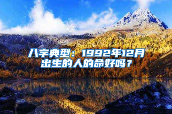 八字典型：1992年12月出生的人的命好吗？