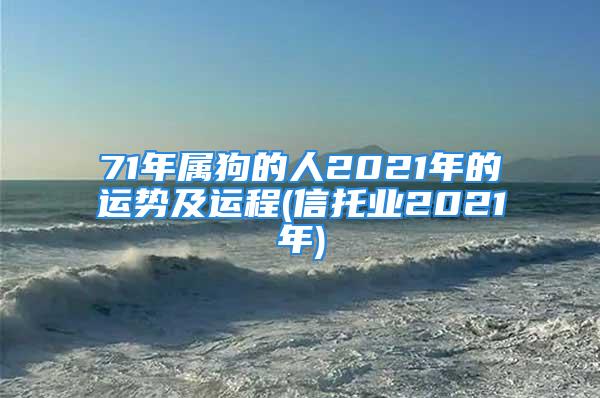 71年属狗的人2021年的运势及运程(信托业2021年)