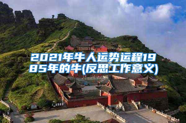 2021年牛人运势运程1985年的牛(反思工作意义)