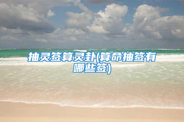 抽灵签算灵卦(算命抽签有哪些签)