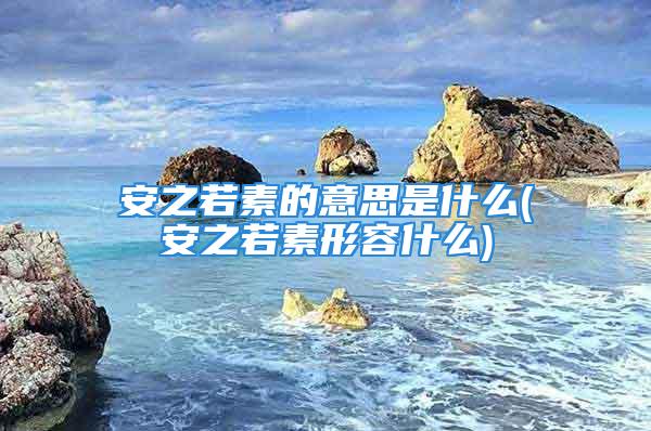 安之若素的意思是什么(安之若素形容什么)