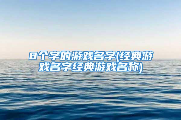 8个字的游戏名字(经典游戏名字经典游戏名称)