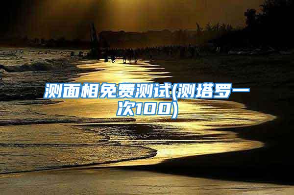 测面相免费测试(测塔罗一次100)