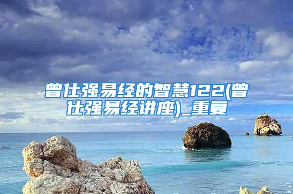 曾仕强易经的智慧122(曾仕强易经讲座)_重复