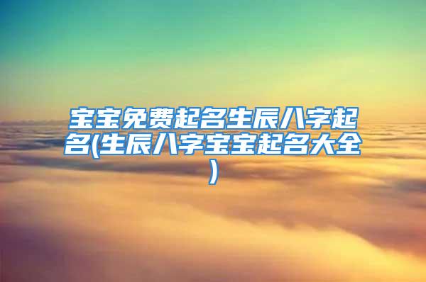 宝宝免费起名生辰八字起名(生辰八字宝宝起名大全)