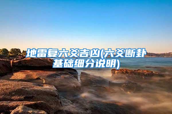 地雷复六爻吉凶(六爻断卦基础细分说明)