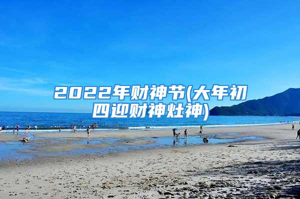 2022年财神节(大年初四迎财神灶神)