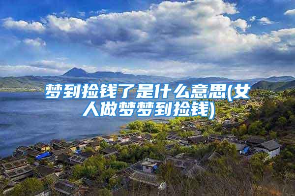 梦到捡钱了是什么意思(女人做梦梦到捡钱)