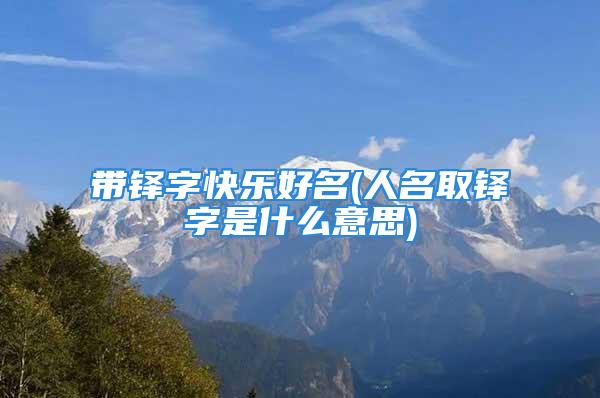 带铎字快乐好名(人名取铎字是什么意思)