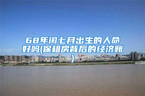 68年闰七月出生的人命好吗(保租房背后的经济账)
