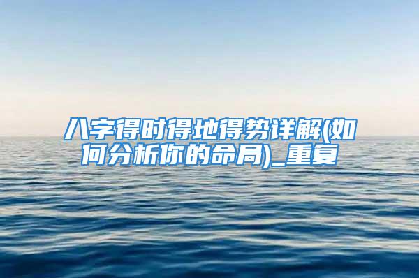 八字得时得地得势详解(如何分析你的命局)_重复