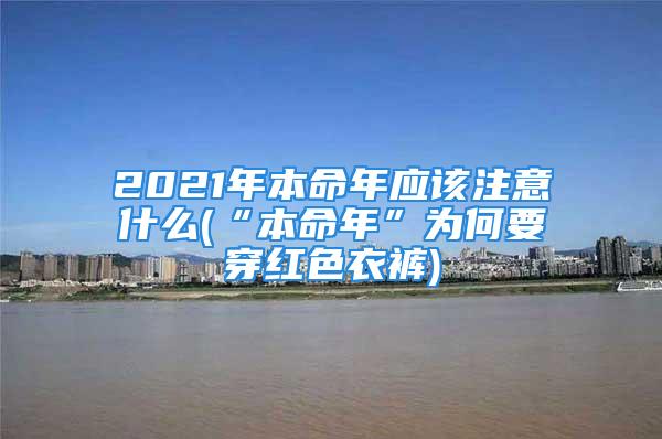 2021年本命年应该注意什么(“本命年”为何要穿红色衣裤)