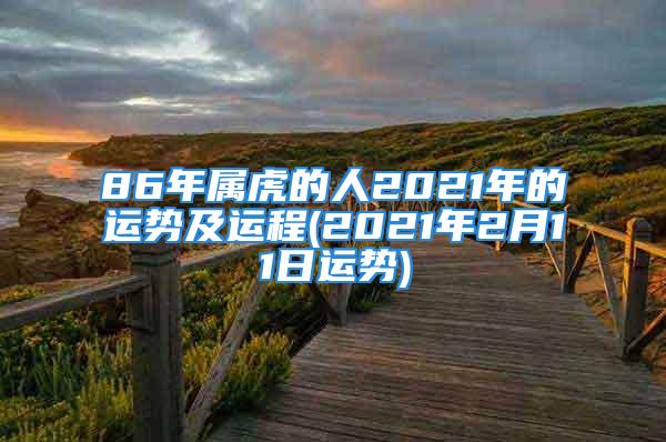 86年属虎的人2021年的运势及运程(2021年2月11日运势)
