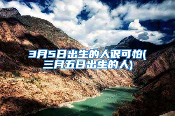 3月5日出生的人很可怕(三月五日出生的人)
