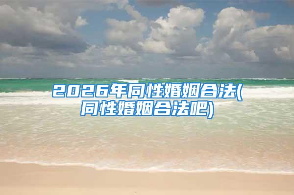 2026年同性婚姻合法(同性婚姻合法吧)