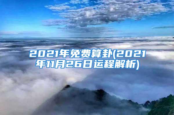 2021年免费算卦(2021年11月26日运程解析)