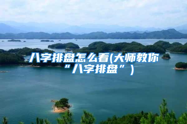 八字排盘怎么看(大师教你“八字排盘”)