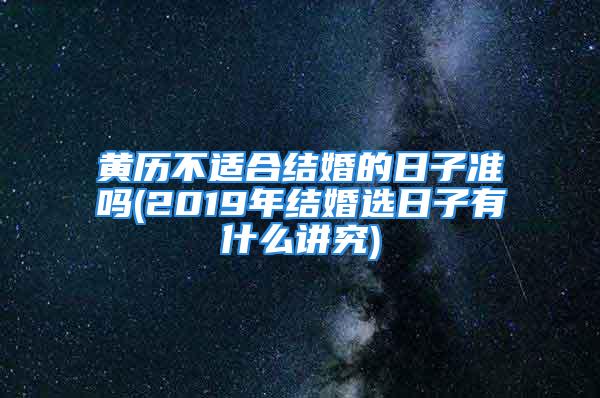 黄历不适合结婚的日子准吗(2019年结婚选日子有什么讲究)