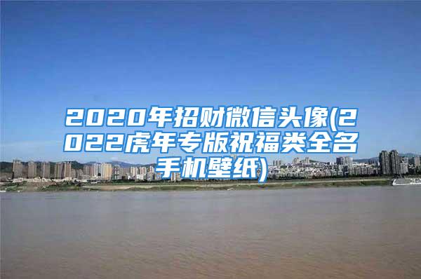 2020年招财微信头像(2022虎年专版祝福类全名手机壁纸)