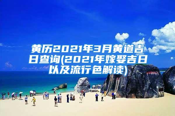 黄历2021年3月黄道吉日查询(2021年嫁娶吉日以及流行色解读)