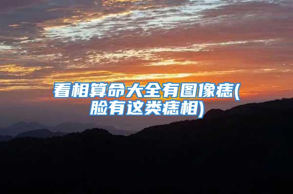 看相算命大全有图像痣(脸有这类痣相)