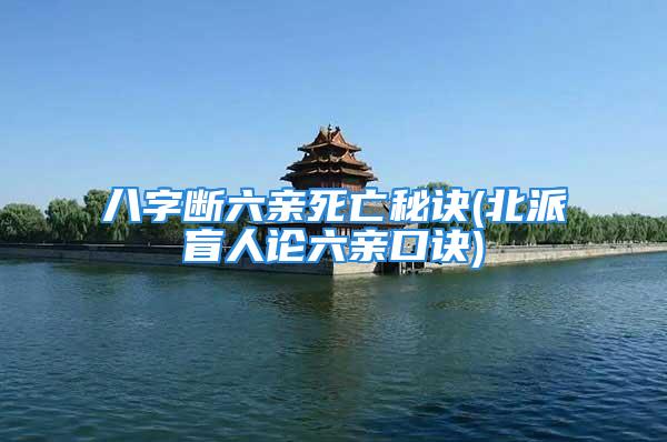 八字断六亲死亡秘诀(北派盲人论六亲口诀)