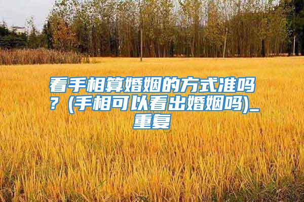 看手相算婚姻的方式准吗？(手相可以看出婚姻吗)_重复