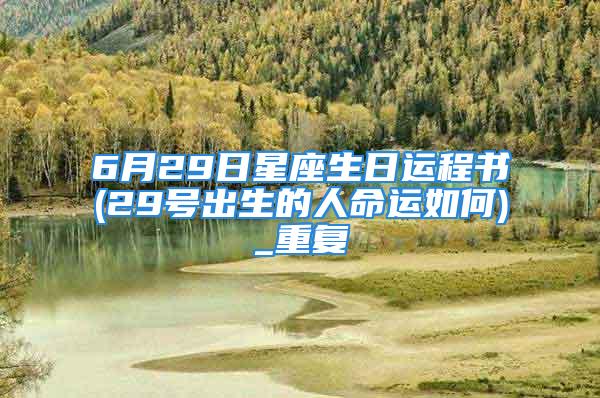 6月29日星座生日运程书(29号出生的人命运如何)_重复