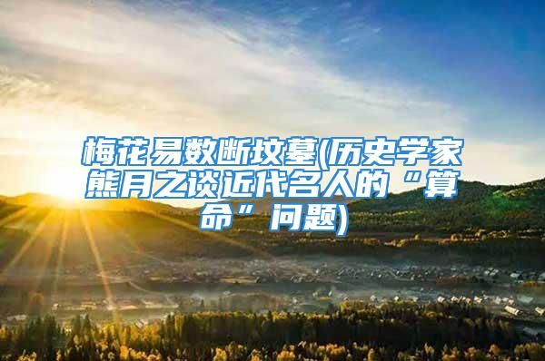 梅花易数断坟墓(历史学家熊月之谈近代名人的“算命”问题)
