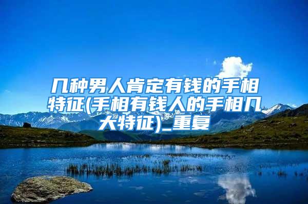 几种男人肯定有钱的手相特征(手相有钱人的手相几大特征)_重复