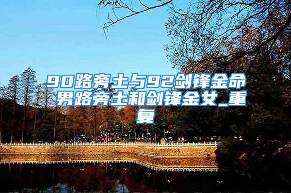 90路旁土与92剑锋金命 男路旁土和剑锋金女_重复