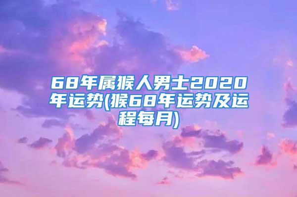 68年属猴人男士2020年运势(猴68年运势及运程每月)
