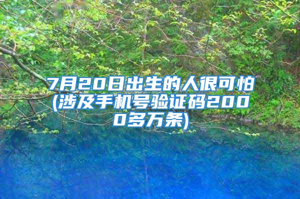 7月20日出生的人很可怕(涉及手机号验证码2000多万条)