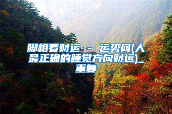 脚相看财运 - 运势网(人最正确的睡觉方向财运)_重复