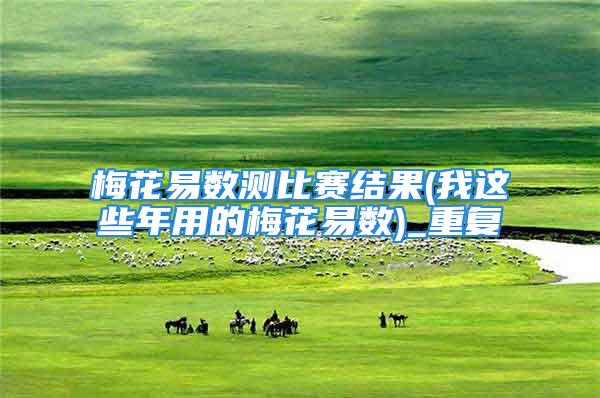 梅花易数测比赛结果(我这些年用的梅花易数)_重复