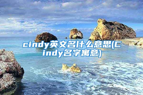 cindy英文名什么意思(Cindy名字寓意)