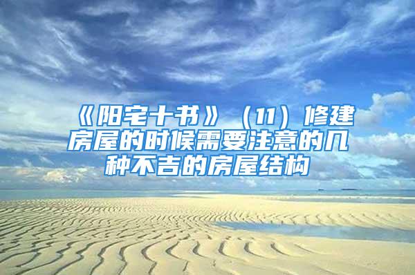 《阳宅十书》（11）修建房屋的时候需要注意的几种不吉的房屋结构
