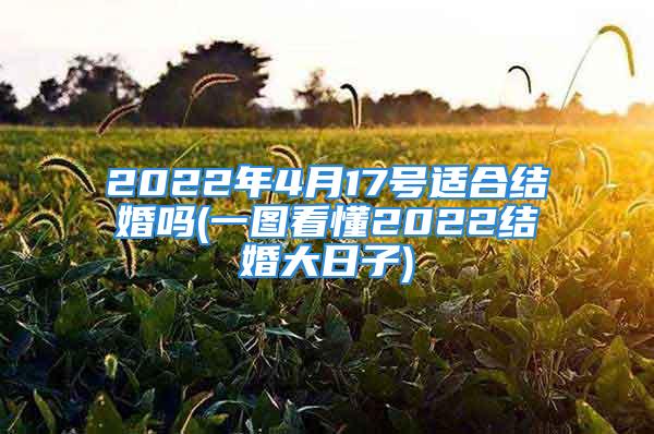 2022年4月17号适合结婚吗(一图看懂2022结婚大日子)