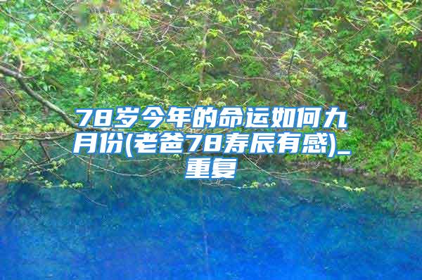 78岁今年的命运如何九月份(老爸78寿辰有感)_重复