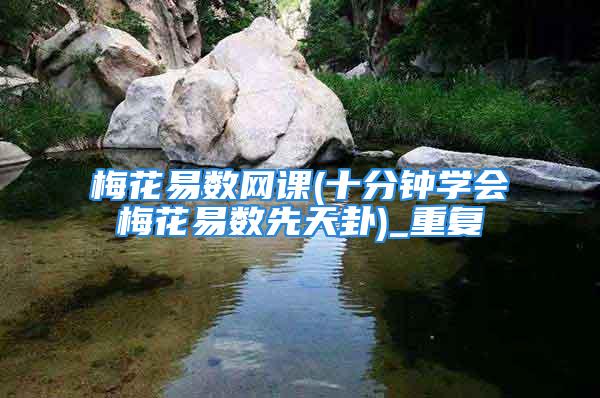 梅花易数网课(十分钟学会梅花易数先天卦)_重复