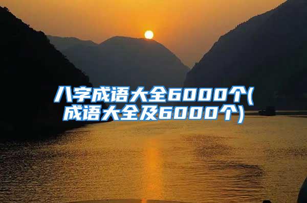 八字成语大全6000个(成语大全及6000个)