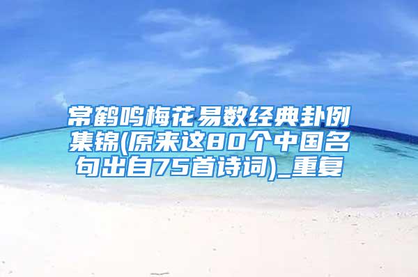 常鹤鸣梅花易数经典卦例集锦(原来这80个中国名句出自75首诗词)_重复