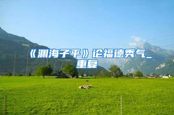 《渊海子平》论福德秀气_重复