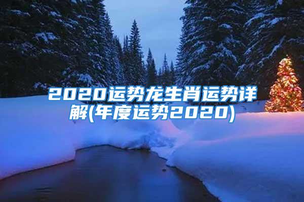 2020运势龙生肖运势详解(年度运势2020)