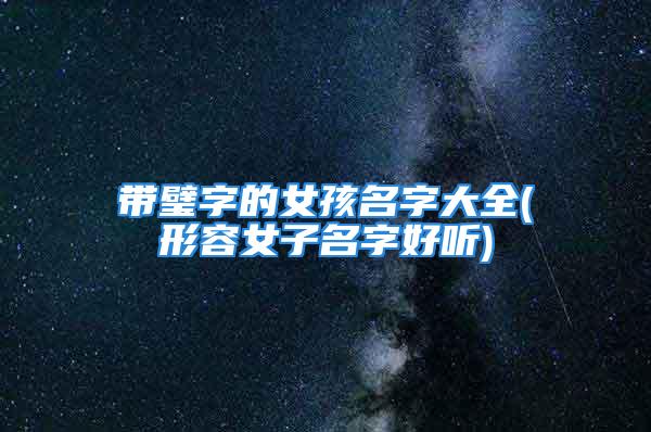 带璧字的女孩名字大全(形容女子名字好听)