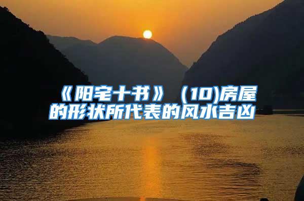 《阳宅十书》（10)房屋的形状所代表的风水吉凶