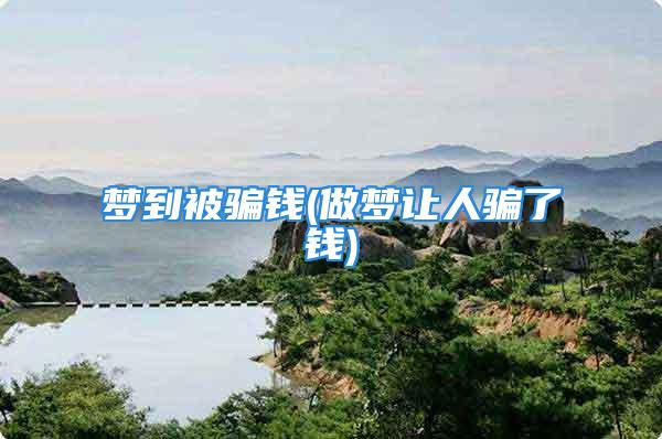 梦到被骗钱(做梦让人骗了钱)