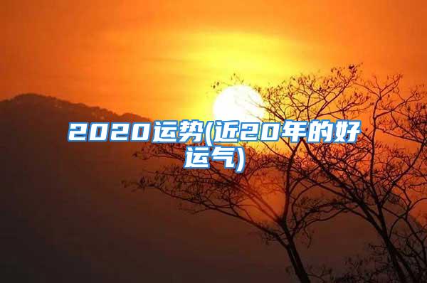 2020运势(近20年的好运气)