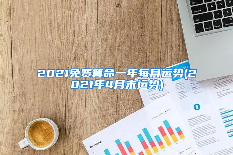 2021免费算命一年每月运势(2021年4月末运势)