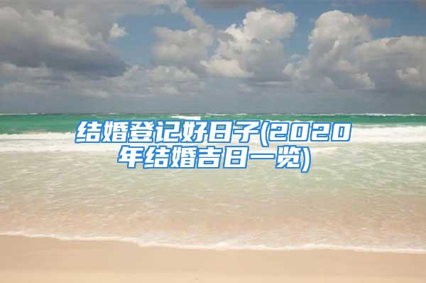 结婚登记好日子(2020年结婚吉日一览)